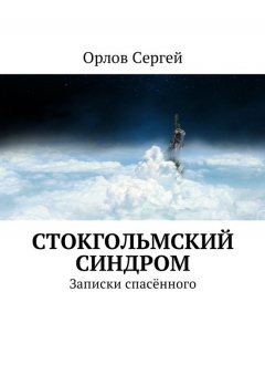 Сергей Орлов - Стокгольмский синдром. Записки спасённого