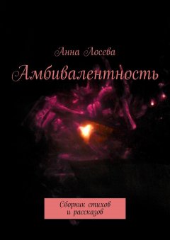 Анна Лосева - Амбивалентность. Сборник стихов и рассказов