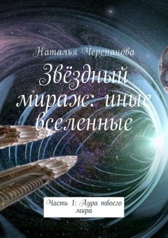 Наталья Черепанова - Звёздный мираж: иные вселенные. Часть 1: Аура твоего мира