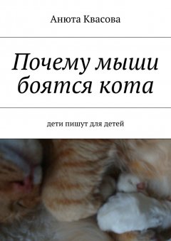 Анюта Квасова - Почему мыши боятся кота. Дети пишут для детей
