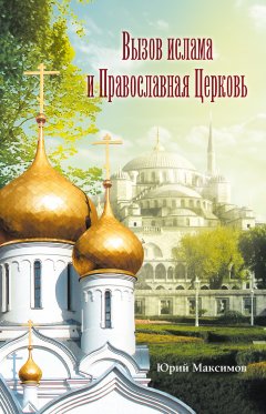Юрий Максимов - Вызов ислама и Православная церковь