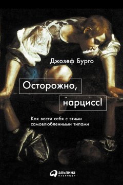 Джозеф Бурго - Осторожно, нарцисс! Как вести себя с этими самовлюбленными типами