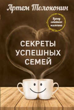 Артем Толоконин - Секреты успешных семей. Взгляд семейного психолога