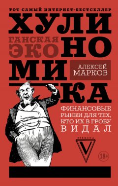 Алексей Марков - Хулиномика. Хулиганская экономика. Финансовые рынки для тех, кто их в гробу видал