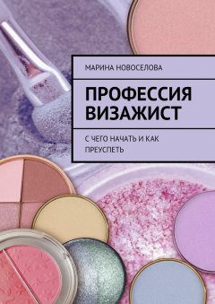 Марина Новоселова - Профессия визажист. С чего начать и как преуспеть