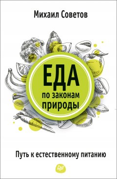 Михаил Советов - Еда по законам природы. Путь к естественному питанию