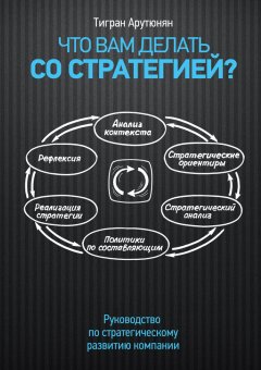 Тигран Арутюнян - Что вам делать со стратегией? Руководство по стратегическому развитию компании