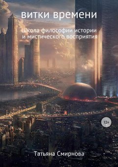 Татьяна Смирнова - Витки времени. Школа философии истории и мистического восприятия