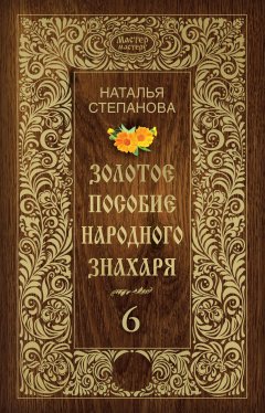 Наталья Степанова - Золотое пособие народного знахаря. Книга 6