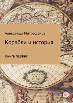 Александр Митрофанов - Корабли и история. Книга первая