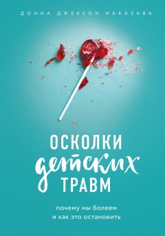 Донна Наказава - Осколки детских травм. Почему мы болеем и как это остановить