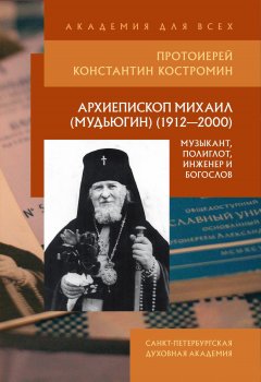 Константин Костромин - Архиепископ Михаил (Мудьюгин) (1912–2000): музыкант, полиглот, инженер и богослов