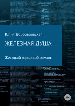 Юлия Добровольская - Железная душа. Современный жестокий городской романс