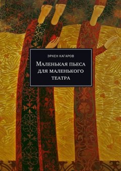 Эркен Кагаров - Маленькая пьеса для маленького театра