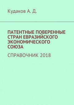 Андрей Кудаков - ПАТЕНТНЫЕ ПОВЕРЕННЫЕ СТРАН ЕВРАЗИЙСКОГО ЭКОНОМИЧЕСКОГО СОЮЗА. СПРАВОЧНИК 2018