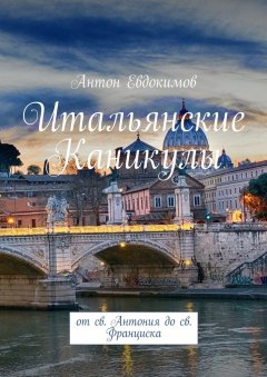 Антон Евдокимов - Итальянские каникулы. От св. Антония до св. Франциска