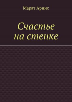 Марат Арнис - Счастье на стенке