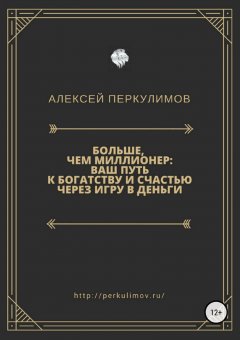 Алексей Перкулимов - Больше, чем миллионер: ваш путь к богатству и счастью через игру в деньги