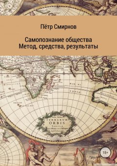 Пётр Смирнов - Самопознание общества. Метод, средства, результаты