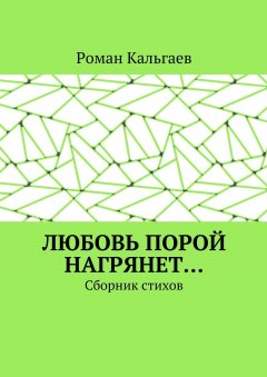 Роман Кальгаев - Любовь порой нагрянет… Сборник стихов