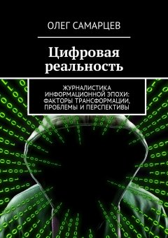 Олег Самарцев - Цифровая реальность. Журналистика информационной эпохи: факторы трансформации, проблемы и перспективы