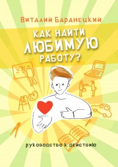 Виталий Баранецкий - Как найти любимую работу? Руководство к действию