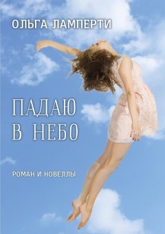 Ольга Ламперти - Падаю в небо. Роман и новеллы