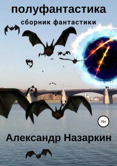 Александр Назаркин - Полуфантастика. Сборник рассказов