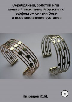 Юрий Низовцев - Серебряный, золотой или медный пластичный браслет с эффектом снятия боли и восстановления суставов