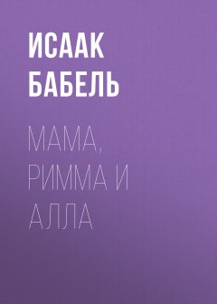 Исаак Бабель - Мама, Римма и Алла
