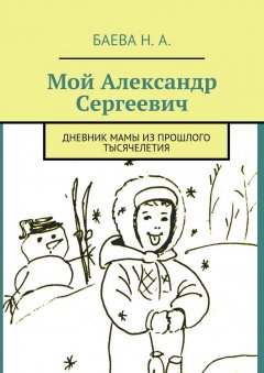 Наталья Баева - Мой Александр Сергеевич. Дневник мамы из прошлого тысячелетия