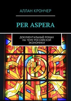 Аллан Крончер - PER ASPERА. Документальный роман на тему российской экономики