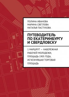 Марина Светлова - Путеводитель по Екатеринбургу и Свердловску. 1 маршрут – Набережная рабочей молодежи, Площадь 1905 года, исчезнувшая Торговая площадь