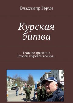 Владимир Герун - Курская битва. Главное сражение Второй мировой войны…