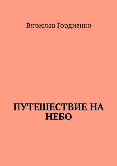 Вячеслав Гордиенко - Путешествие на небо. Происходящие рядом