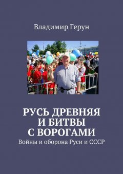 Владимир Герун - Русь древняя и битвы с ворогами. Войны и оборона Руси и СССР