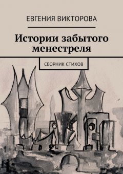 Евгения Викторова - Истории забытого менестреля. Сборник стихов