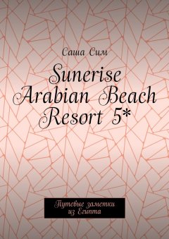 Саша Сим - Sunerise Arabian Beach Resort 5*. Путевые заметки из Египта