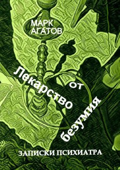 Марк Агатов - Лекарство от безумия. Записки психиатра