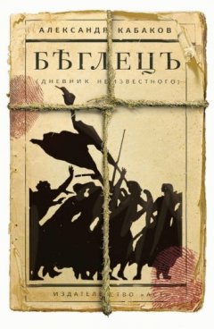 Александр Кабаков - Беглецъ: дневник неизвестного