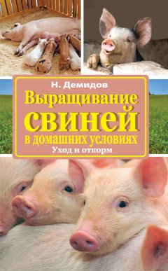 Николай Демидов - Выращивание свиней в домашних условиях. Уход и откорм