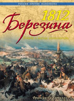 Франсуа-Ги Уртулль - 1812. Березина. Победа в разгар катастрофы