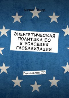 Ангвис Панар - Энергетическая политика ЕС в условиях глобализации. Политология XXI