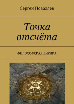 Сергей Поваляев - Точка отсчёта. Философская лирика