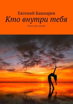 Евгений Башкарев - Кто внутри тебя. Книга для парней