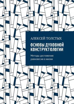 Алексей Толстых - Основы Духовной Конструктологии. Методы достижения равновесия в жизни