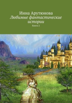 Инна Арутюнова - Любимые фантастические истории. Книга 2