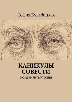 София Кульбицкая - Каникулы совести. Роман-антиутопия