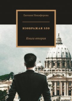 Евгения Никифорова - Изображая зло. Книга вторая