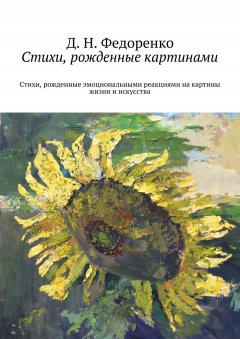 Д. Федоренко - Стихи, рожденные картинами. Стихи, рожденные эмоциональными реакциями на картины жизни и искусства